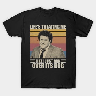 Life's Treating Me Like I Just Ran Over Its Dog - George Wendt T-Shirt